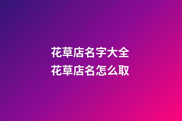花草店名字大全 花草店名怎么取-第1張-店鋪起名-玄機派